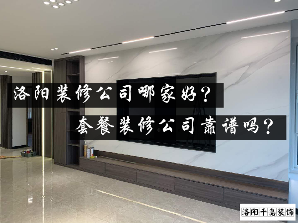 洛陽裝修公司哪家好？套餐裝修公司靠譜嗎？