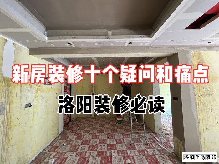 新房裝修十個(gè)疑問和痛點(diǎn)，洛陽裝修必讀