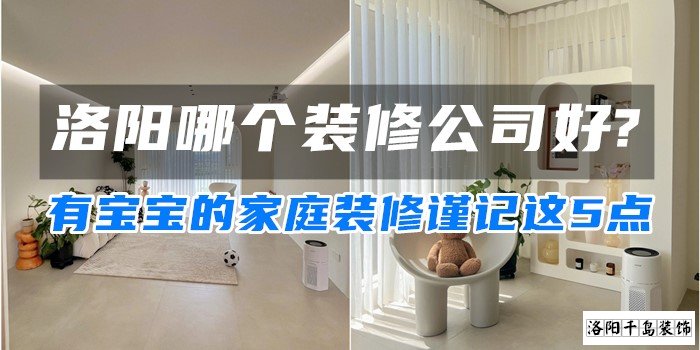 洛陽哪個裝修公司好?有寶寶的家庭裝修謹(jǐn)記這5點