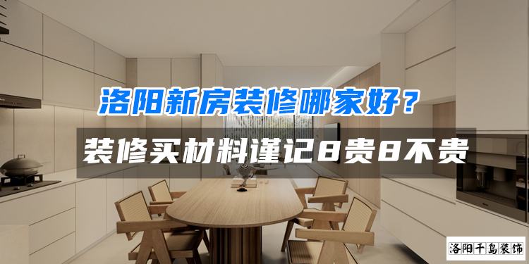 洛陽新房裝修哪家好？裝修買材料謹記8貴8不貴