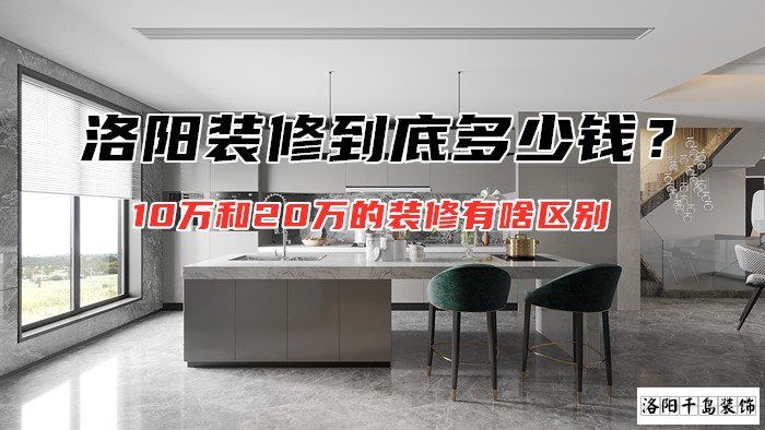 洛陽(yáng)裝修到底多少錢(qián)？10萬(wàn)和20萬(wàn)的裝修有啥區(qū)別