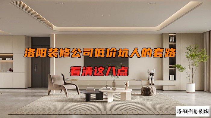 洛陽裝修公司低價坑人的套路，看清楚這八點